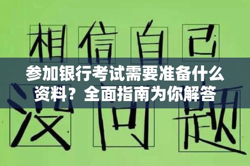 参加银行考试需要准备什么资料？全面指南为你解答