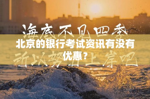 北京的银行考试资讯有没有优惠？