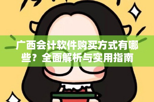 广西会计软件购买方式有哪些？全面解析与实用指南