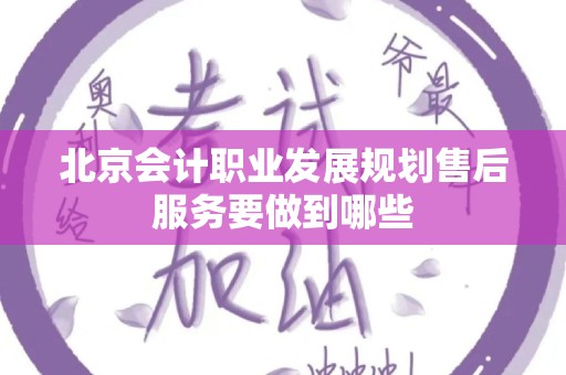 北京会计职业发展规划售后服务要做到哪些