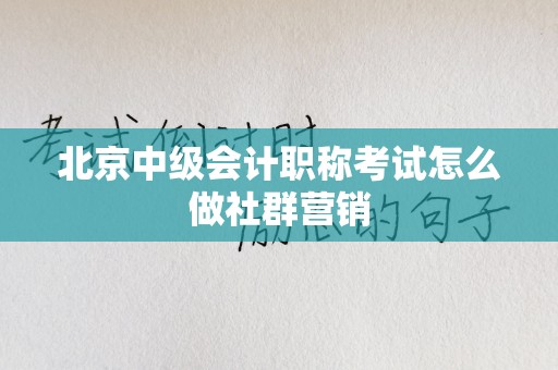 北京中级会计职称考试怎么做社群营销