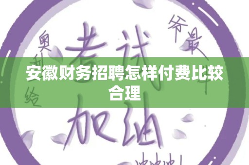 安徽财务招聘怎样付费比较合理
