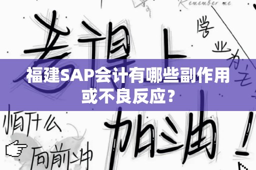 福建SAP会计有哪些副作用或不良反应？