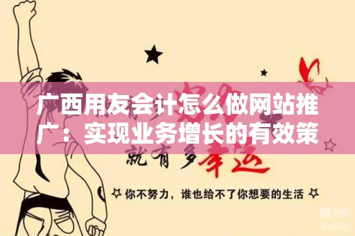 广西用友会计怎么做网站推广：实现业务增长的有效策略