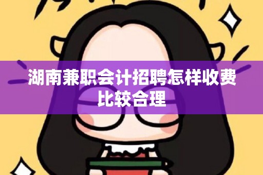 湖南兼职会计招聘怎样收费比较合理