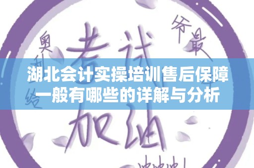 湖北会计实操培训售后保障一般有哪些的详解与分析