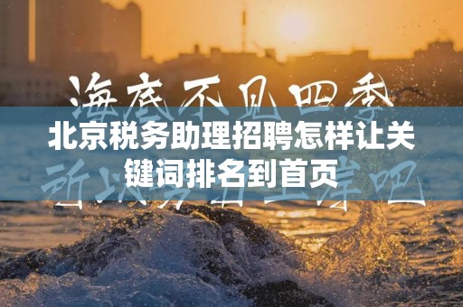 北京税务助理招聘怎样让关键词排名到首页