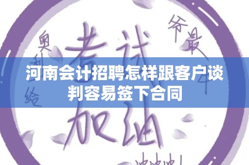 河南会计招聘怎样跟客户谈判容易签下合同