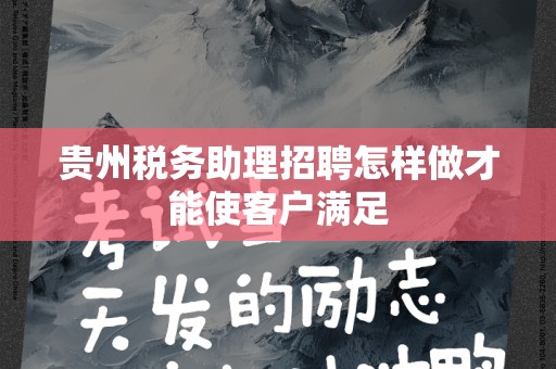 贵州税务助理招聘怎样做才能使客户满足