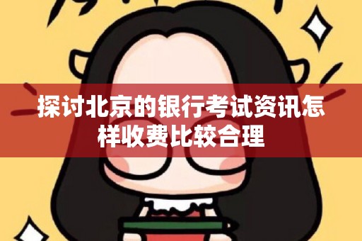 探讨北京的银行考试资讯怎样收费比较合理