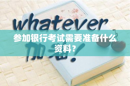 参加银行考试需要准备什么资料？