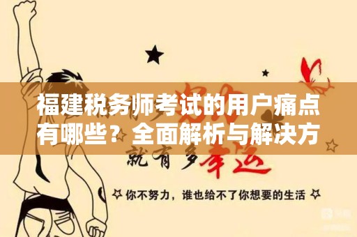 福建税务师考试的用户痛点有哪些？全面解析与解决方案