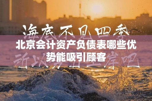 北京会计资产负债表哪些优势能吸引顾客