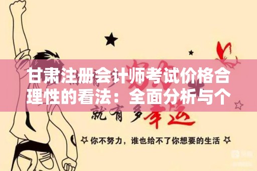 甘肃注册会计师考试价格合理性的看法：全面分析与个人见解
