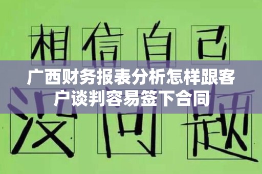 广西财务报表分析怎样跟客户谈判容易签下合同