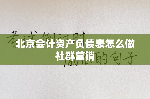 北京会计资产负债表怎么做社群营销