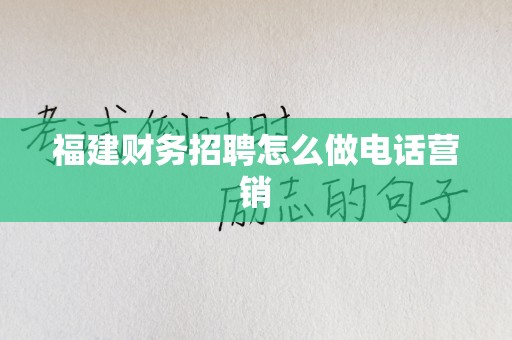 福建财务招聘怎么做电话营销