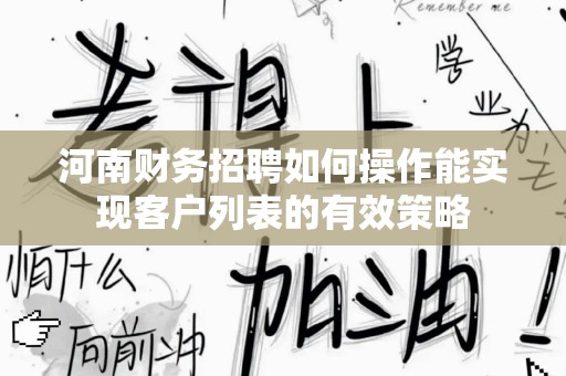 河南财务招聘如何操作能实现客户列表的有效策略