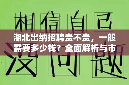 湖北出纳招聘贵不贵，一般需要多少钱？全面解析与市场情况