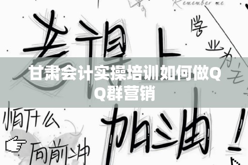 甘肃会计实操培训如何做QQ群营销