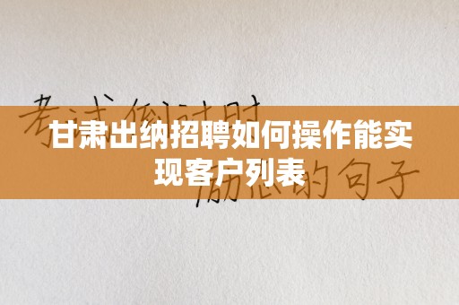 甘肃出纳招聘如何操作能实现客户列表