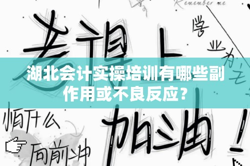湖北会计实操培训有哪些副作用或不良反应？