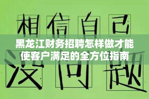 黑龙江财务招聘怎样做才能使客户满足的全方位指南