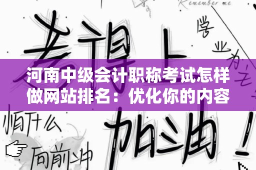 河南中级会计职称考试怎样做网站排名：优化你的内容以提升可见性