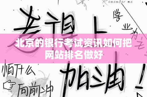 北京的银行考试资讯如何把网站排名做好
