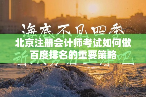 北京注册会计师考试如何做百度排名的重要策略