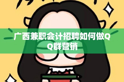 广西兼职会计招聘如何做QQ群营销