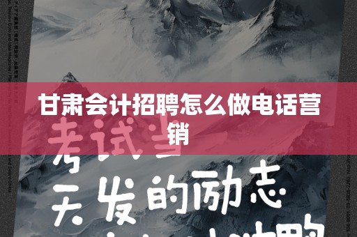 甘肃会计招聘怎么做电话营销