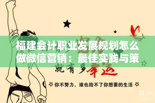 福建会计职业发展规划怎么做微信营销：最佳实践与策略