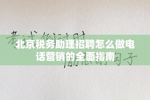 北京税务助理招聘怎么做电话营销的全面指南