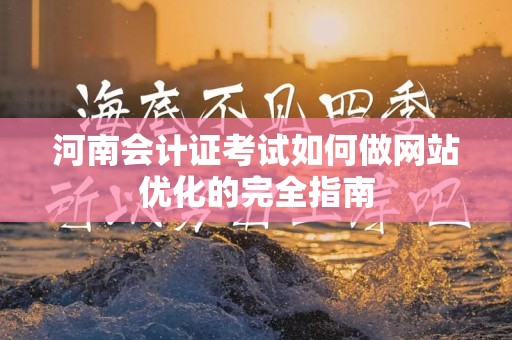 河南会计证考试如何做网站优化的完全指南