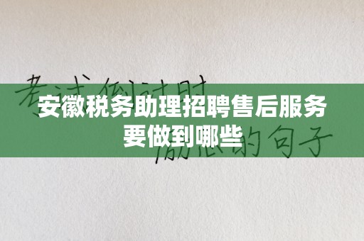 安徽税务助理招聘售后服务要做到哪些
