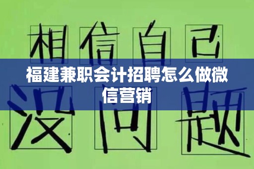 福建兼职会计招聘怎么做微信营销