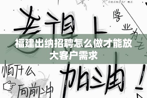 福建出纳招聘怎么做才能放大客户需求