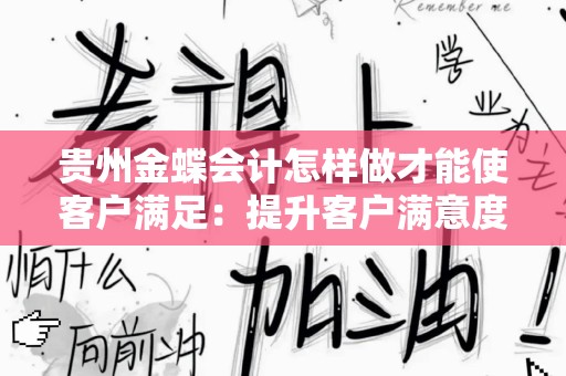 贵州金蝶会计怎样做才能使客户满足：提升客户满意度的实用指南