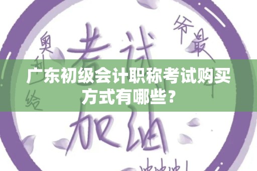 广东初级会计职称考试购买方式有哪些？