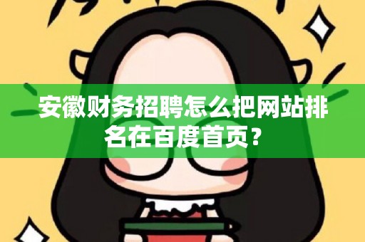 安徽财务招聘怎么把网站排名在百度首页？
