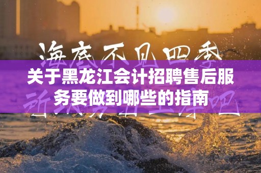 关于黑龙江会计招聘售后服务要做到哪些的指南