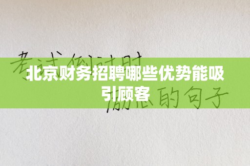 北京财务招聘哪些优势能吸引顾客