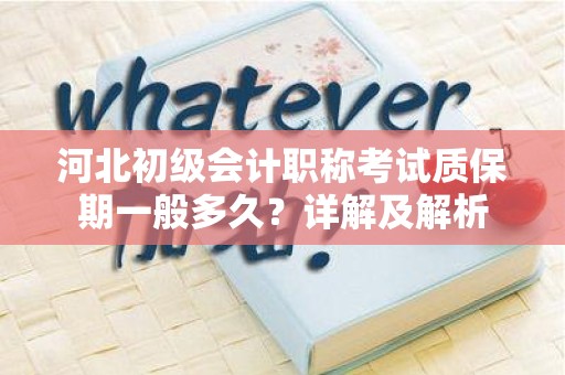 河北初级会计职称考试质保期一般多久？详解及解析