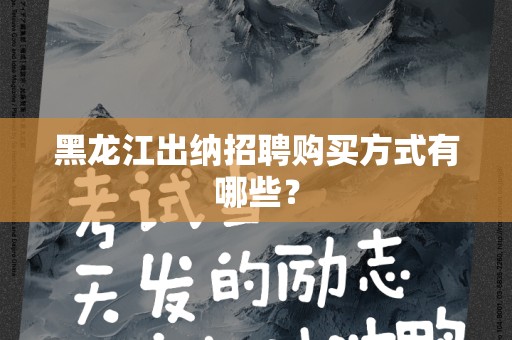 黑龙江出纳招聘购买方式有哪些？