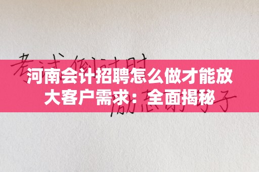 河南会计招聘怎么做才能放大客户需求：全面揭秘