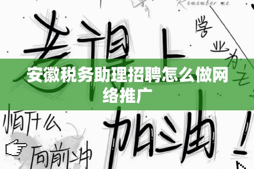 安徽税务助理招聘怎么做网络推广