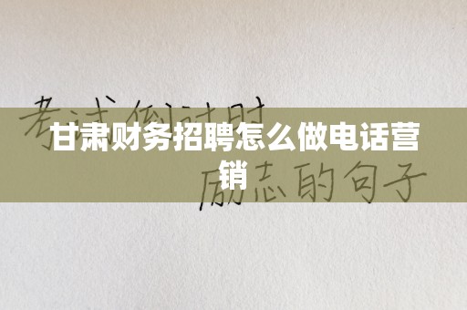 甘肃财务招聘怎么做电话营销
