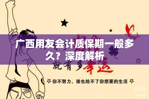 广西用友会计质保期一般多久？深度解析