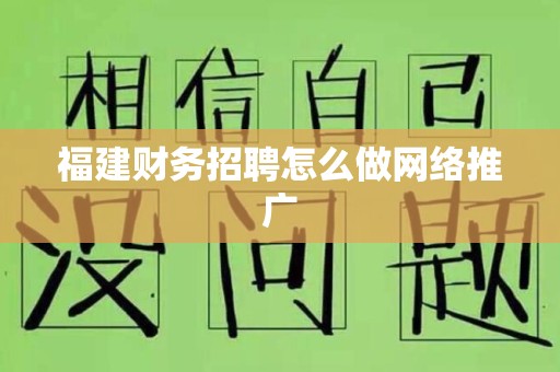 福建财务招聘怎么做网络推广
